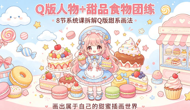 Q版人物+甜品食物团练，8节系统课拆解Q版甜系画法，画出属于自己的甜蜜插画世界-源创文化：轻创终点站