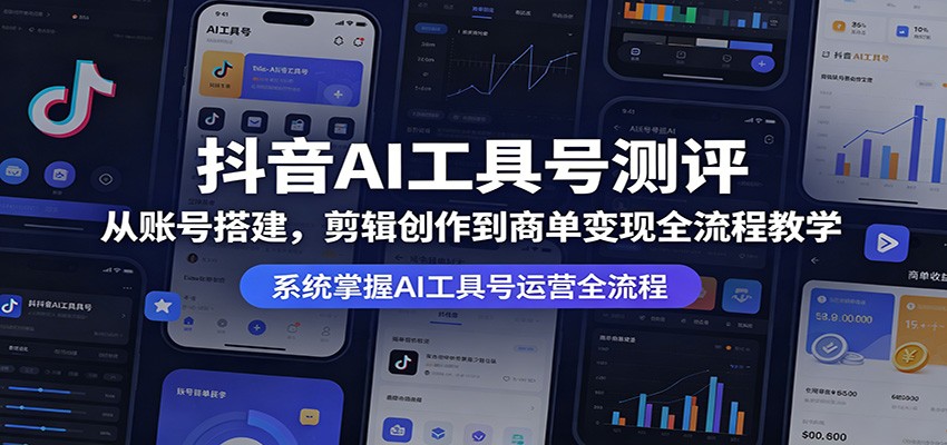 抖音AI工具号测评：从账号搭建，剪辑创作到商单变现全流程教学-源创文化：轻创终点站