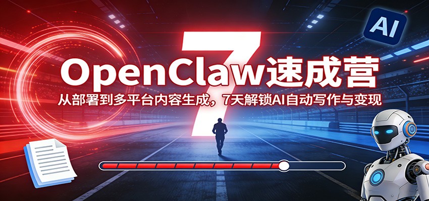 OpenClaw速成营：从部署到多平台内容生成，7天解锁AI自动写作与变现-源创文化：轻创终点站