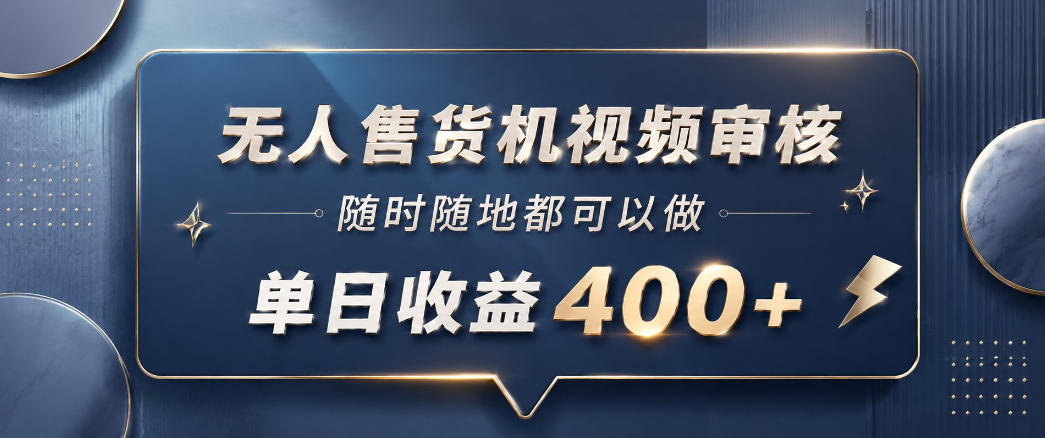 无人售货机视频审核，一部手机随时随地都可以做，10秒一单，单日收益400+【揭秘】-源创文化：轻创终点站