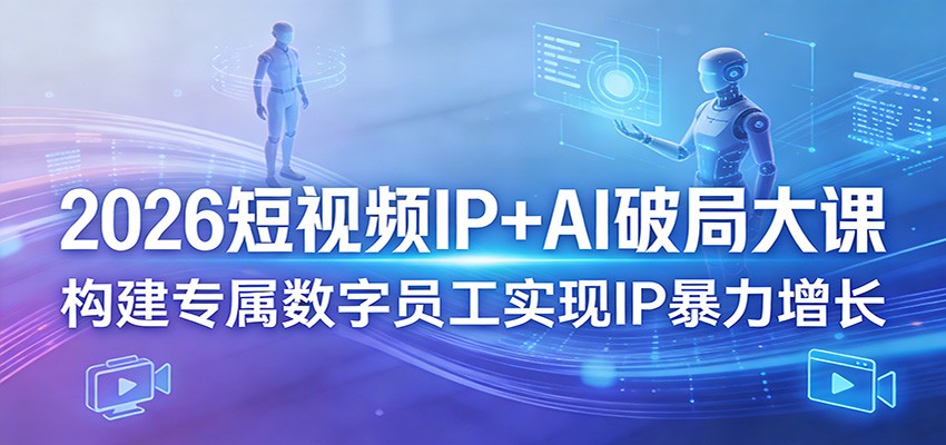2026短视频IP+AI破局大课，构建专属数字员工实现IP暴力增长-源创文化：轻创终点站