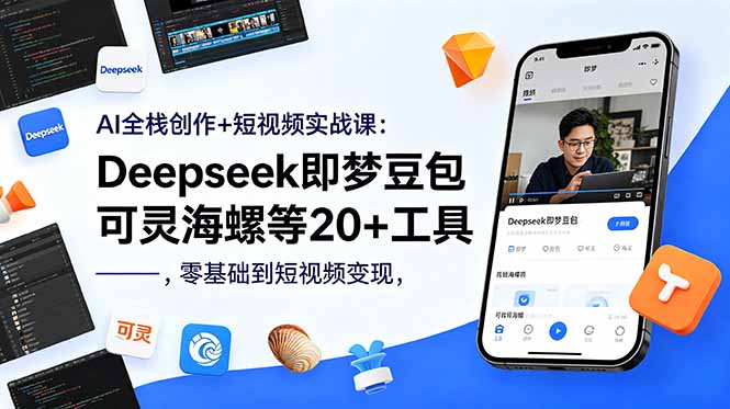 AI全栈创作+短视频实战课：Deepseek即梦豆包可灵海螺等20+工具，零基础到短视频变现-源创文化：轻创终点站