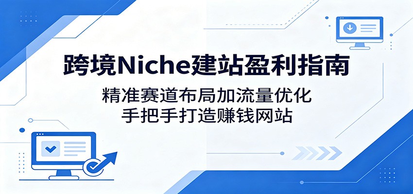 跨境Niche建站盈利指南：精准赛道布局加流量优化，手把手打造赚钱网站-源创文化：轻创终点站