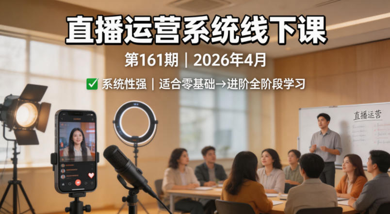 直播运营系统线下课第161期2026年4月，系统性强，适合零基础到进阶学习【录音+文档】-源创文化：轻创终点站