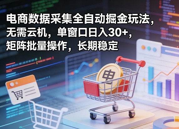 独家电商数据采集全自动掘金玩法，无需云机，单窗口日入30+，矩阵批量操作，长期稳定【揭秘】-源创文化：轻创终点站