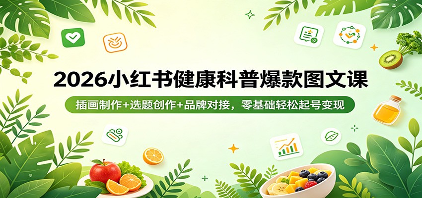 2026小红书健康科普爆款图文课：插画制作+选题创作+品牌对接，零基础轻松起号变现-源创文化：轻创终点站