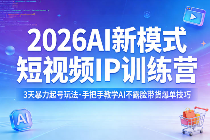 2026AI新模式短视频IP训练营，3天暴力起号玩法，手把手教学AI不露脸带货爆单技巧-源创文化：轻创终点站
