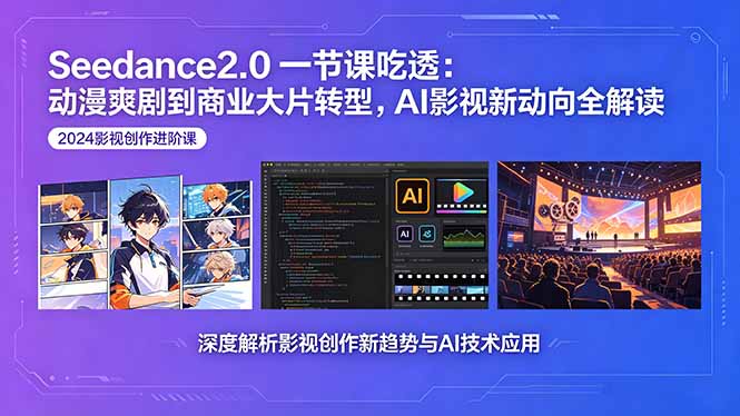 Seedance2.0一节课吃透：动漫爽剧到商业大片转型，AI影视新动向全解读-源创文化：轻创终点站