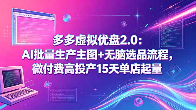 多多虚拟优盘2.0：AI批量生产主图+无脑选品流程，微付费高投产15天单店起量-源创文化：轻创终点站