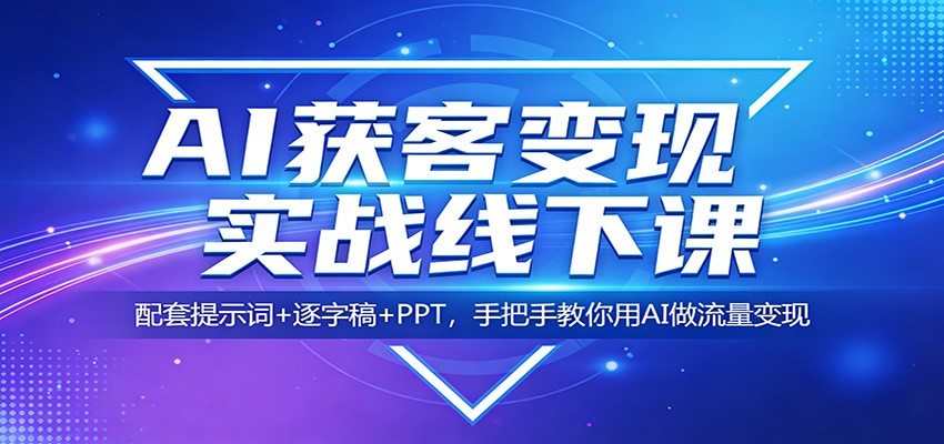 AI获客变现实战线下课：配套提示词+逐字稿+PPT，手把手教你用AI做流量变现-源创文化：轻创终点站