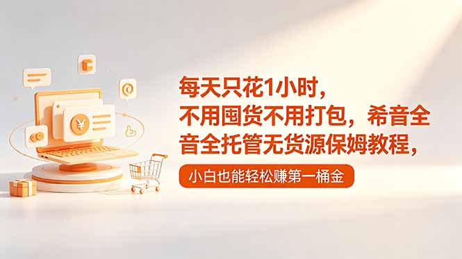 每天只花1小时，不用囤货不用打包，希音全托管无货源保姆教程，小白也能轻松赚第一桶金-源创文化：轻创终点站