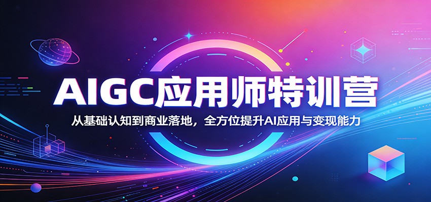 AIGC应用师特训营：从基础认知到商业落地，全方位提升AI应用与变现能力-源创文化：轻创终点站