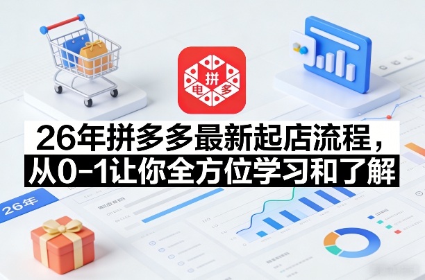 26年拼多多最新起店流程，从0-1让你全方位学习和了解(04月09日更新)-源创文化：轻创终点站