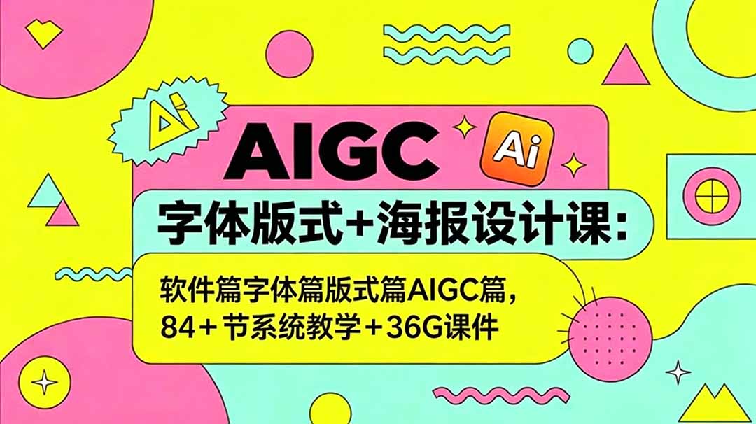 AIGC字体版式+海报设计课:软件篇字体篇版式篇AIGC篇,系统教学+36G课件-源创文化:轻创终点站