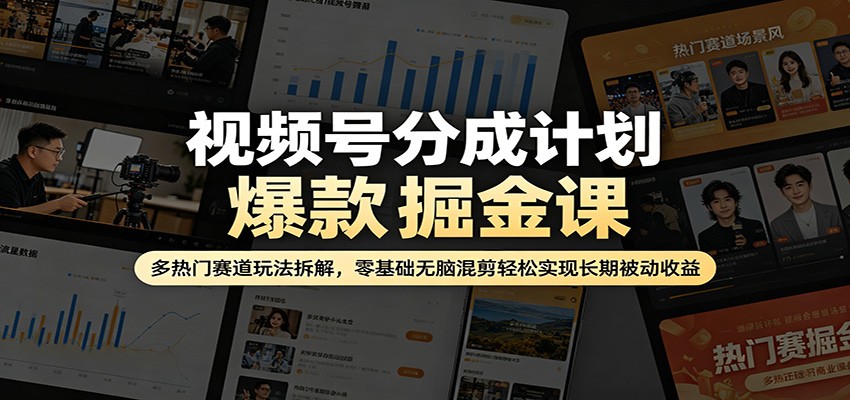 视频号分成计划爆款掘金课：多热门赛道玩法拆解，零基础无脑混剪轻松实现长期被动收益-源创文化：轻创终点站
