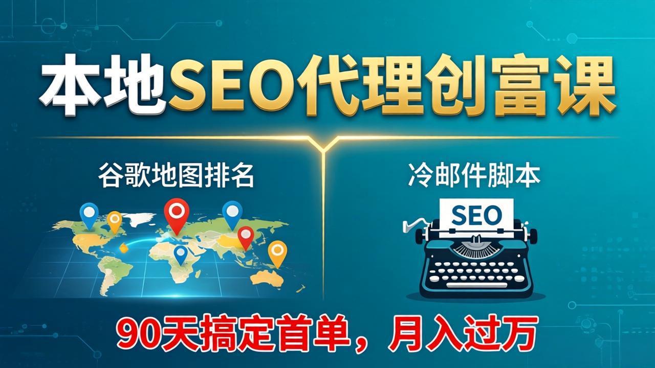 本地SEO代理创富课：谷歌地图排名+冷邮件脚本，90天搞定首单，月入过万实战体系-源创文化：轻创终点站