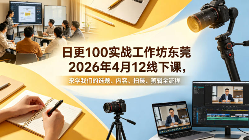 日更100实条‬战工作坊东莞2026年4月12线下课，来学我们的选题、内容、拍摄、剪辑全流程-源创文化：轻创终点站
