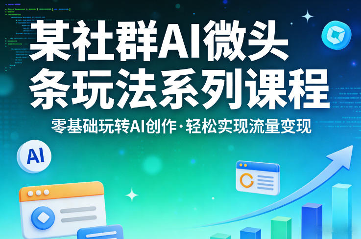 某社群的AI微头条玩法系列课程，零基础玩转AI创作，轻松实现流量变现-源创文化：轻创终点站