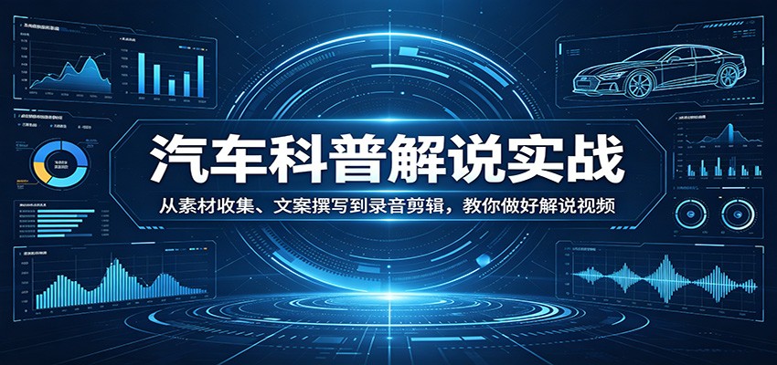 汽车科普解说实战：从素材收集、文案撰写到录音剪辑，教你做好解说视频-源创文化：轻创终点站