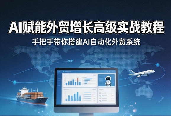 AI赋能外贸增长高级实战教程，手把手带你搭建AI自动化外贸系统-源创文化：轻创终点站