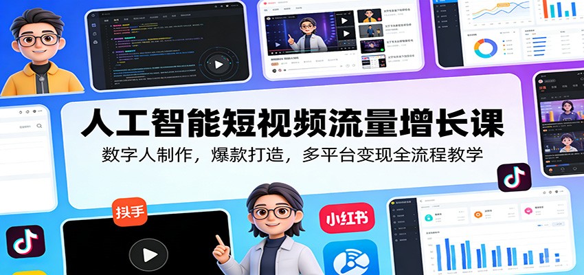 人工智能短视频流量增长课：数字人制作，爆款打造，多平台变现全流程教学-源创文化：轻创终点站
