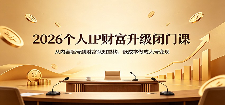 2026个人IP财富升级闭门课：从内容起号到财富认知重构，低成本做成大号变现-源创文化：轻创终点站