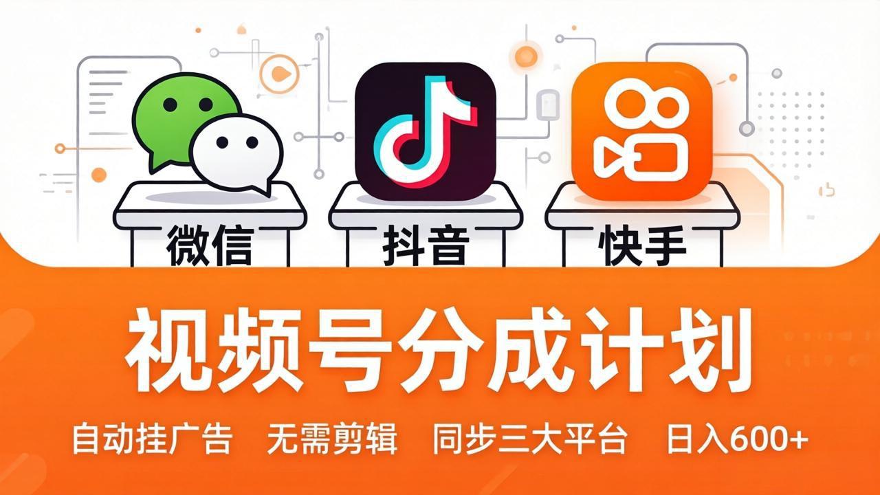 视频号分成计划：发视频自动挂广告，无需剪辑同步三大平台，单号轻松日入600+-源创文化：轻创终点站