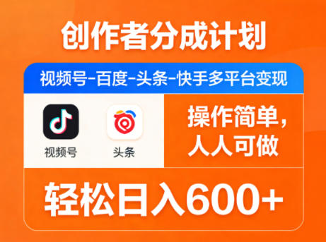 创作者分成计划，视频号-百度-头条-快手多平台变现，操作简单，人人可做，轻松日入600+-源创文化：轻创终点站