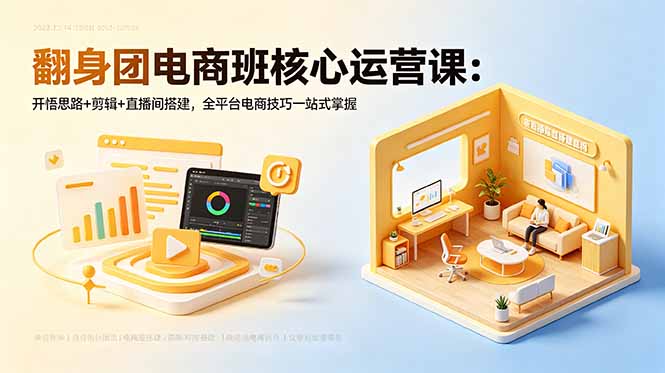 翻身团电商班核心运营课：开悟思路+剪辑+直播间搭建，全平台电商技巧一站式掌握-源创文化：轻创终点站
