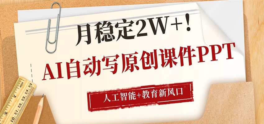 AI自动写原创课件PPT，人工智能+教育新AI风口，月稳定2W+-源创文化：轻创终点站