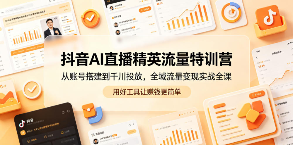 抖音AI直播精英流量特训营,从账号搭建到千川投放,全域流量变现实战全课,用好工具让賺钱更简单-源创文化:轻创终点站
