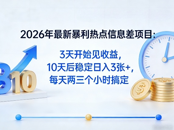 2026年最新暴利热点信息差项目：3天开始见收益，10天后稳定日入3张+，每天两三个小时搞定-源创文化：轻创终点站