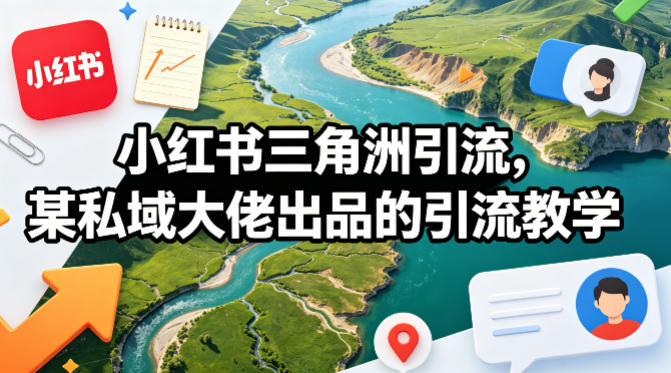 小红书三角洲引流，某私域大佬出品的引流教学-源创文化：轻创终点站