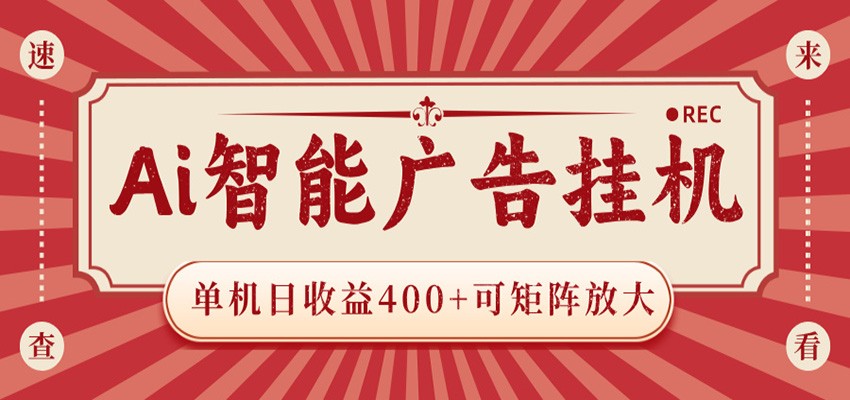 AI智能广告挂机 单机日收益400+ 可矩阵放大 设备越多收益越大 背靠大平台 绿色稳定-源创文化：轻创终点站