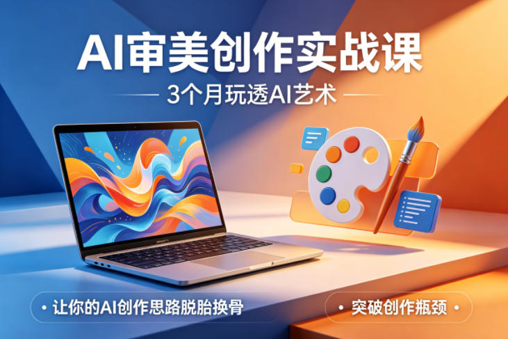 AI审美创作实战课，3个月玩透AI艺术，让你的AI创作思路脱胎换骨，突破创作瓶颈-源创文化：轻创终点站