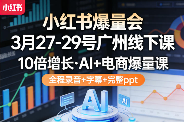 小红书爆量会3月27-29号广州线下课，10倍增长，AI+电商爆量课，全程录音+字幕+完整ppt-源创文化：轻创终点站