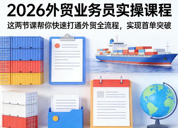 2026外贸业务员实操课程，这两节课帮你快速打通外贸全流程，实现首单突破-源创文化：轻创终点站