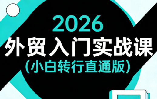 2026外贸入门实战课(小白转行直通版)-源创文化：轻创终点站