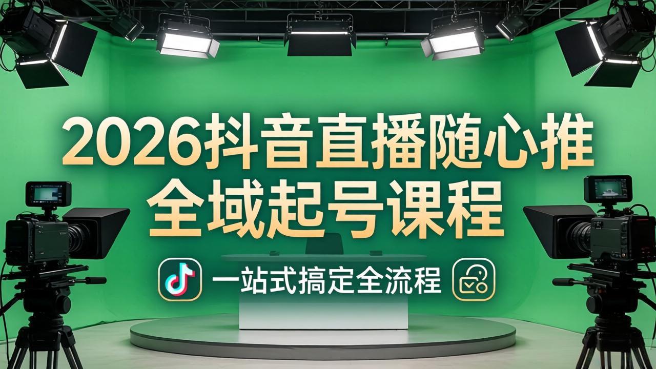 2026抖音直播随心推全域起号课程：一站式搞定直播起号、稳号、放量全流程(更新4月-源创文化：轻创终点站