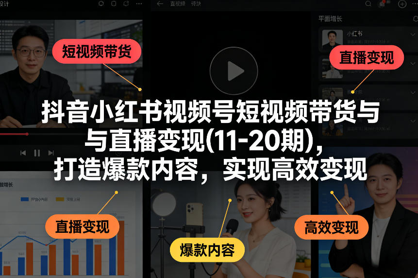 抖音小红书视频号短视频带货与直播变现(10-21期)，打造爆款内容，实现高效变现(更新05月08日)-源创文化：轻创终点站
