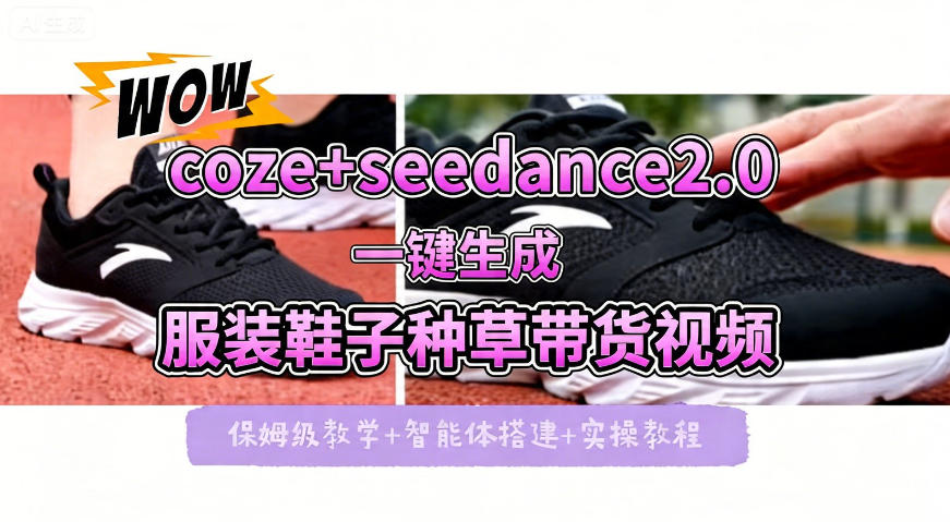 coze+即梦seedance2.0一键生成服装鞋子带货种草视频！全流程保姆级教学-源创文化：轻创终点站