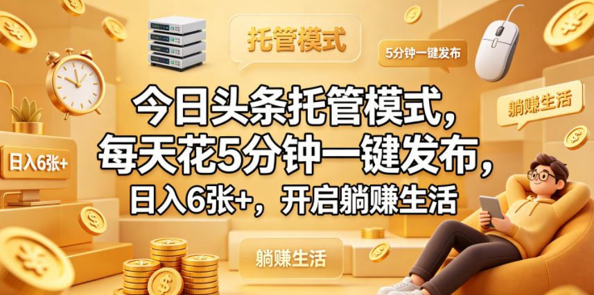 今日头条托管模式，每天花5分钟一键发布，日入6张+，开启躺賺生活【揭秘】-源创文化：轻创终点站