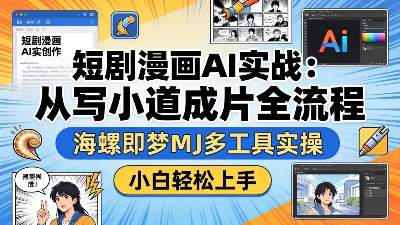 短剧漫画AI实战：从写小说到成片全流程，海螺即梦MJ多工具实操，小白轻松上手-源创文化：轻创终点站