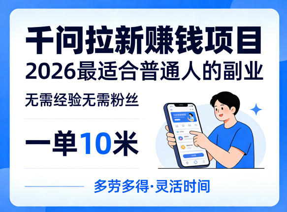一单10米，不少人都在找的千问拉新賺钱项目，无需经验无需粉丝，2026最适合普通人副业-源创文化：轻创终点站