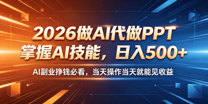 2026做AI代做PPT，掌握AI技能，日入500+，AI副业挣钱必看，当天操作当天就能见收益【揭秘】-源创文化：轻创终点站