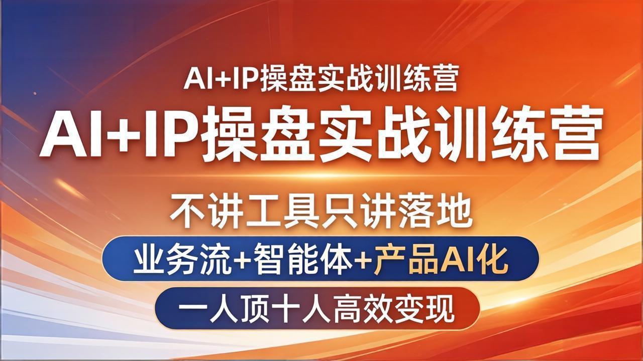 AI+IP操盘实战训练营：不讲工具只讲落地，业务流+智能体+产品AI化，一人顶十人高效变现-源创文化：轻创终点站