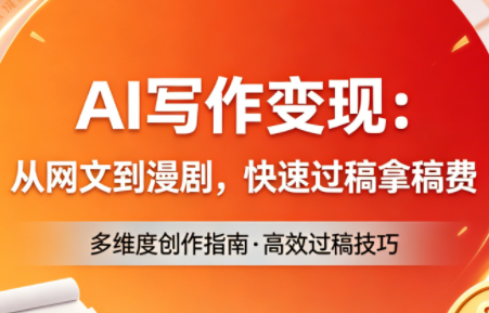 AI写作变现：从网文到漫剧，快速过稿拿稿费(更新4月)-源创文化：轻创终点站