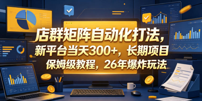 店群矩阵自动化打法，新平台当天300+，长期项目，保姆级教程，26年爆炸玩法【揭秘】-源创文化：轻创终点站
