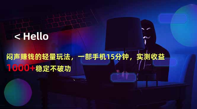 闷声赚钱的轻量玩法,一部手机15分钟,实测收益1000+稳定不破功-源创文化:轻创终点站