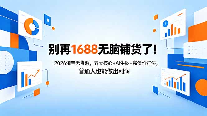 别再1688无脑铺货了！2026淘宝无货源，五大核心+AI生图+高溢价打法，普通人也能做出利润-源创文化：轻创终点站